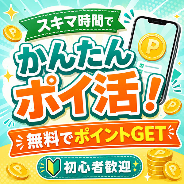 スキマ時間でかんたんポイ活！無料でポイントGET 初心者歓迎