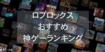 ロブロックスのおすすめ神ゲーランキング【ロブロックスの神ゲー10選】